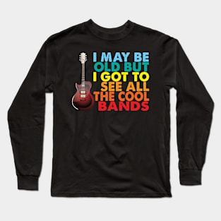 I May Be Old But I Got To See All The Cool Bands Long Sleeve T-Shirt